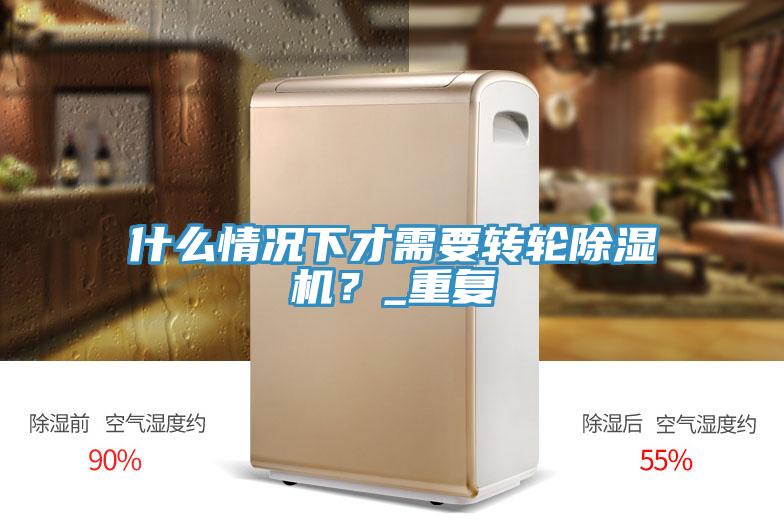 什么情況下才需要轉(zhuǎn)輪除濕機？_重復(fù)