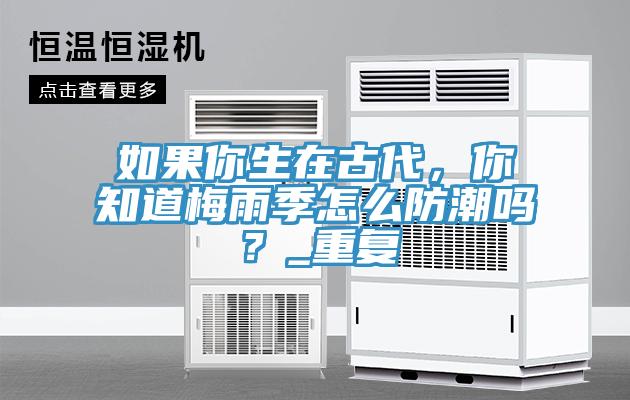 如果你生在古代，你知道梅雨季怎么防潮嗎？_重復(fù)