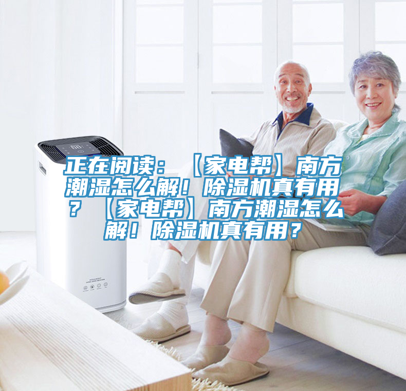 正在閱讀：【家電幫】南方潮濕怎么解！除濕機(jī)真有用？【家電幫】南方潮濕怎么解！除濕機(jī)真有用？