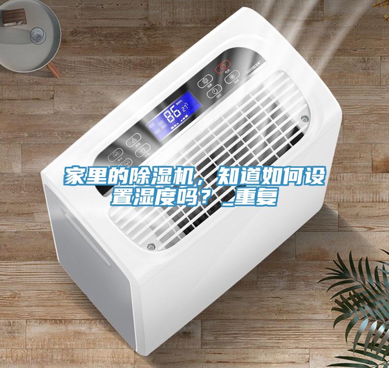 家里的除濕機，知道如何設(shè)置濕度嗎？_重復(fù)
