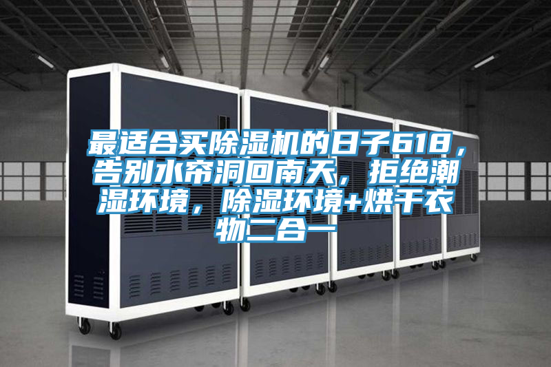 最適合買除濕機的日子618，告別水簾洞回南天，拒絕潮濕環(huán)境，除濕環(huán)境+烘干衣物二合一