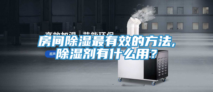 房間除濕最有效的方法,除濕劑有什么用？