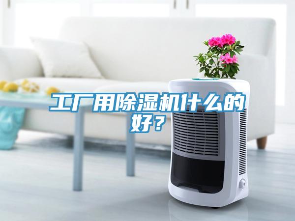工廠用除濕機(jī)什么的好？