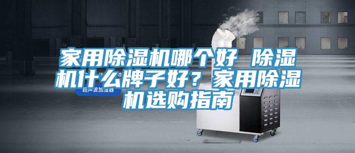 家用除濕機哪個好 除濕機什么牌子好？家用除濕機選購指南