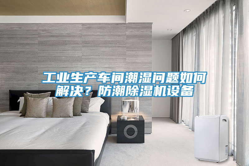 工業(yè)生產車間潮濕問題如何解決？防潮除濕機設備