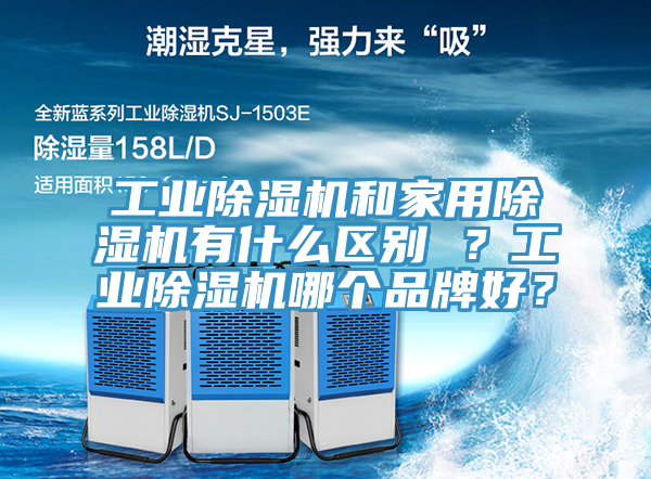工業(yè)除濕機(jī)和家用除濕機(jī)有什么區(qū)別 ？工業(yè)除濕機(jī)哪個(gè)品牌好？