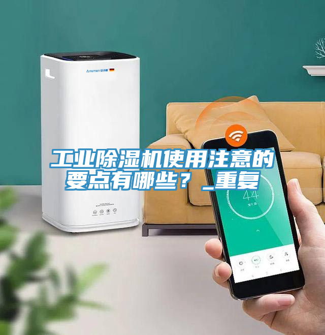 工業(yè)除濕機(jī)使用注意的要點(diǎn)有哪些？_重復(fù)