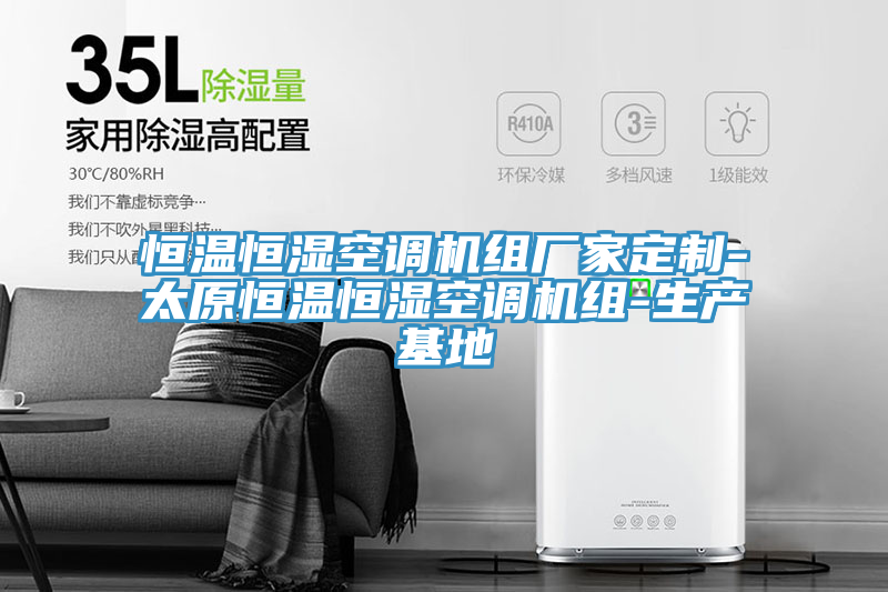 恒溫恒濕空調(diào)機(jī)組廠(chǎng)家定制-太原恒溫恒濕空調(diào)機(jī)組-生產(chǎn)基地