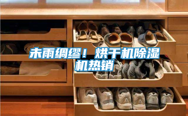 未雨綢繆！烘干機(jī)除濕機(jī)熱銷(xiāo)