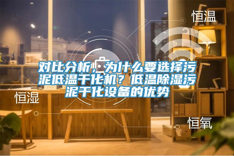 對(duì)比分析，為什么要選擇污泥低溫干化機(jī)？低溫除濕污泥干化設(shè)備的優(yōu)勢(shì)