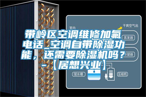 帶嶺區(qū)空調(diào)維修加氟電話_空調(diào)自帶除濕功能，還需要除濕機(jī)嗎？-【居想興業(yè)】