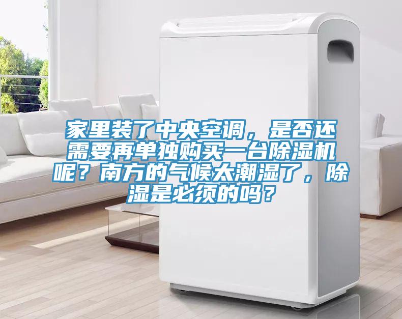 家里裝了中央空調(diào)，是否還需要再單獨購買一臺除濕機呢？南方的氣候太潮濕了，除濕是必須的嗎？