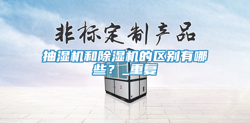 抽濕機和除濕機的區(qū)別有哪些？_重復