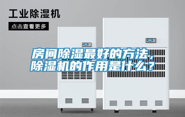 房間除濕最好的方法，除濕機(jī)的作用是什么？