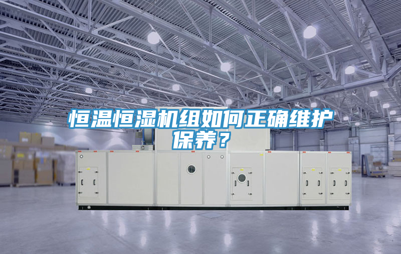 恒溫恒濕機組如何正確維護保養(yǎng)？