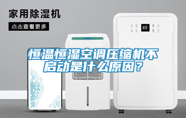 恒溫恒濕空調(diào)壓縮機(jī)不啟動(dòng)是什么原因？