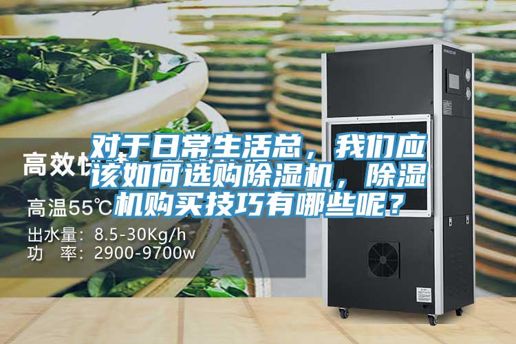對于日常生活總，我們應(yīng)該如何選購除濕機，除濕機購買技巧有哪些呢？