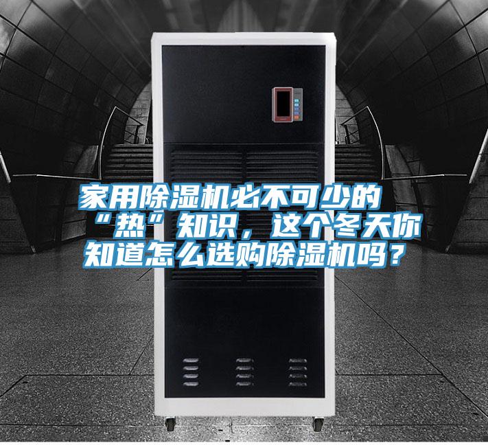 家用除濕機(jī)必不可少的“熱”知識，這個冬天你知道怎么選購除濕機(jī)嗎？