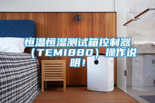 恒溫恒濕測(cè)試箱控制器（TEMI880）操作說明！