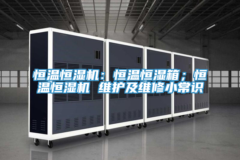 恒溫恒濕機：恒溫恒濕箱；恒溫恒濕機 維護及維修小常識