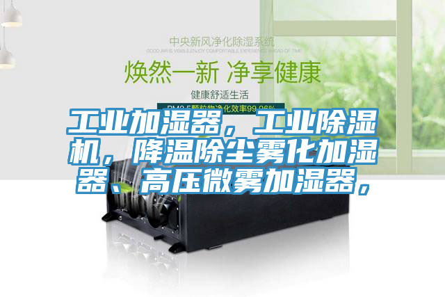 工業(yè)加濕器，工業(yè)除濕機(jī)，降溫除塵霧化加濕器、高壓微霧加濕器，