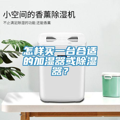 怎樣買(mǎi)一臺(tái)合適的加濕器或除濕器？