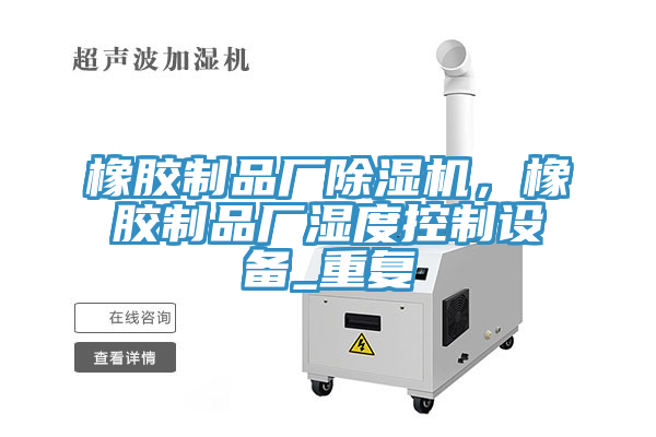 橡膠制品廠除濕機，橡膠制品廠濕度控制設(shè)備_重復(fù)