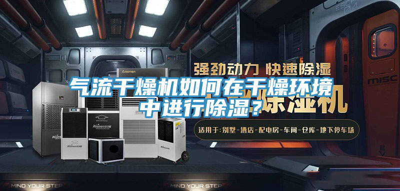 氣流干燥機如何在干燥環(huán)境中進行除濕？