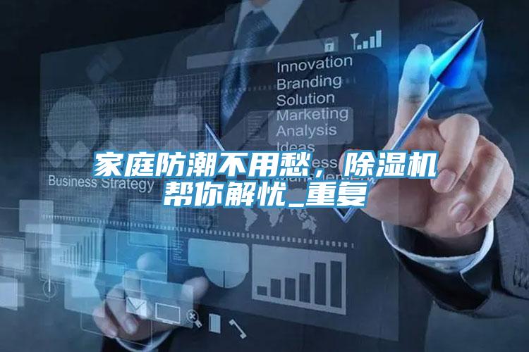 家庭防潮不用愁，除濕機(jī)幫你解憂_重復(fù)