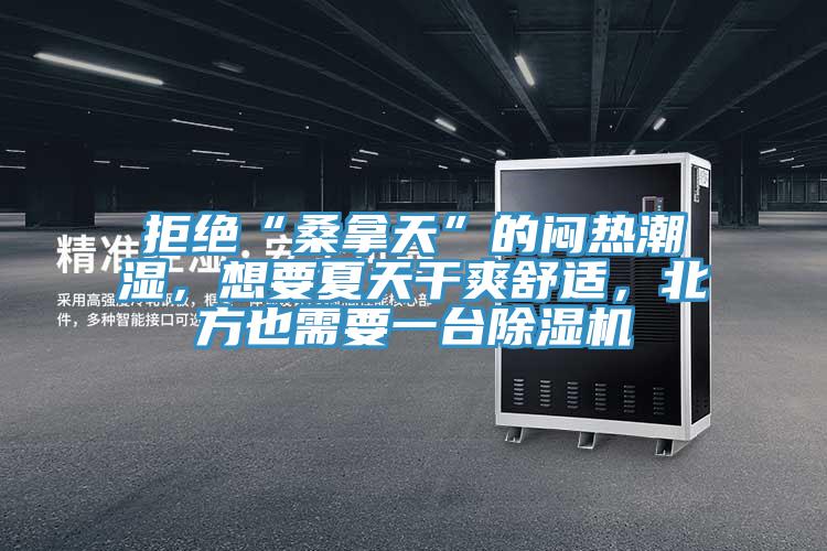 拒絕“桑拿天”的悶熱潮濕，想要夏天干爽舒適，北方也需要一臺除濕機
