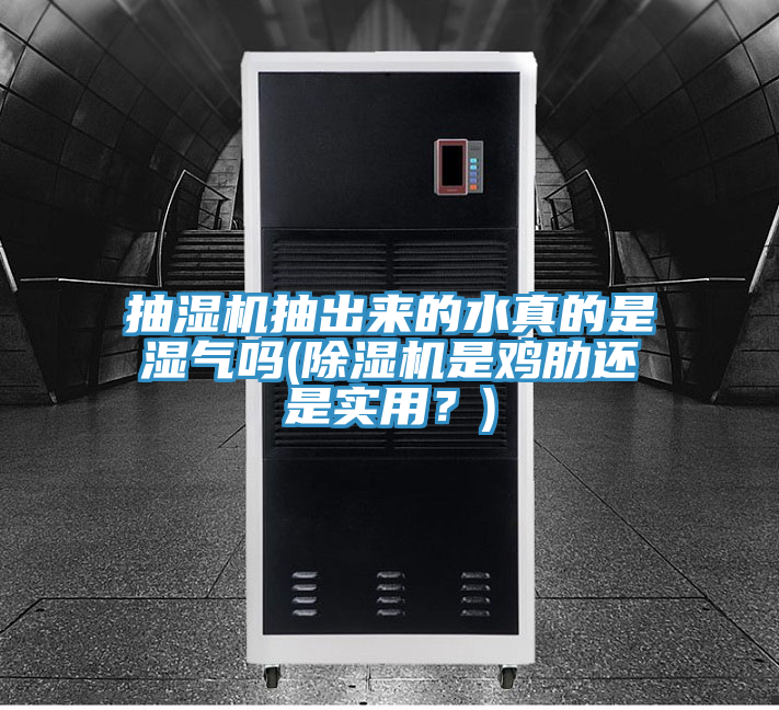 抽濕機抽出來的水真的是濕氣嗎(除濕機是雞肋還是實用？)