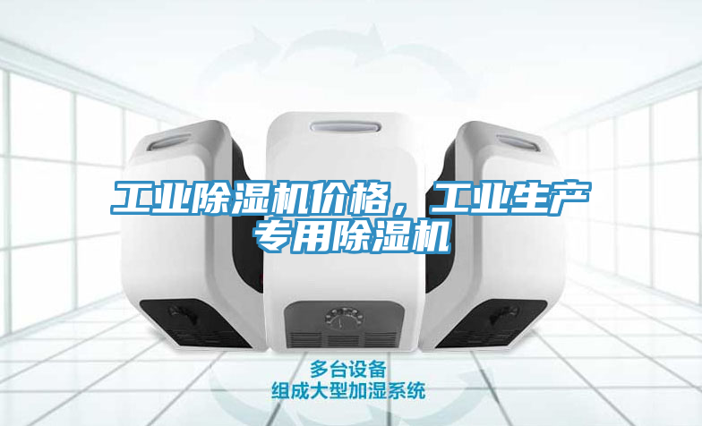 工業(yè)除濕機(jī)價(jià)格，工業(yè)生產(chǎn)專(zhuān)用除濕機(jī)