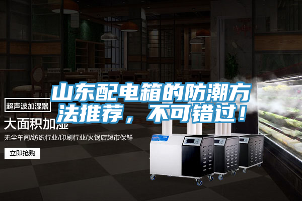 山東配電箱的防潮方法推薦，不可錯(cuò)過！