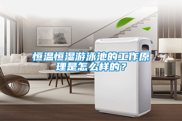 恒溫恒濕游泳池的工作原理是怎么樣的？