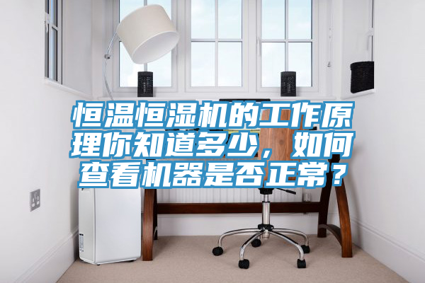 恒溫恒濕機(jī)的工作原理你知道多少，如何查看機(jī)器是否正常？