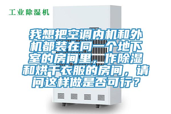 我想把空調(diào)內(nèi)機(jī)和外機(jī)都裝在同一個(gè)地下室的房間里，作除濕和烘干衣服的房間，請(qǐng)問(wèn)這樣做是否可行？