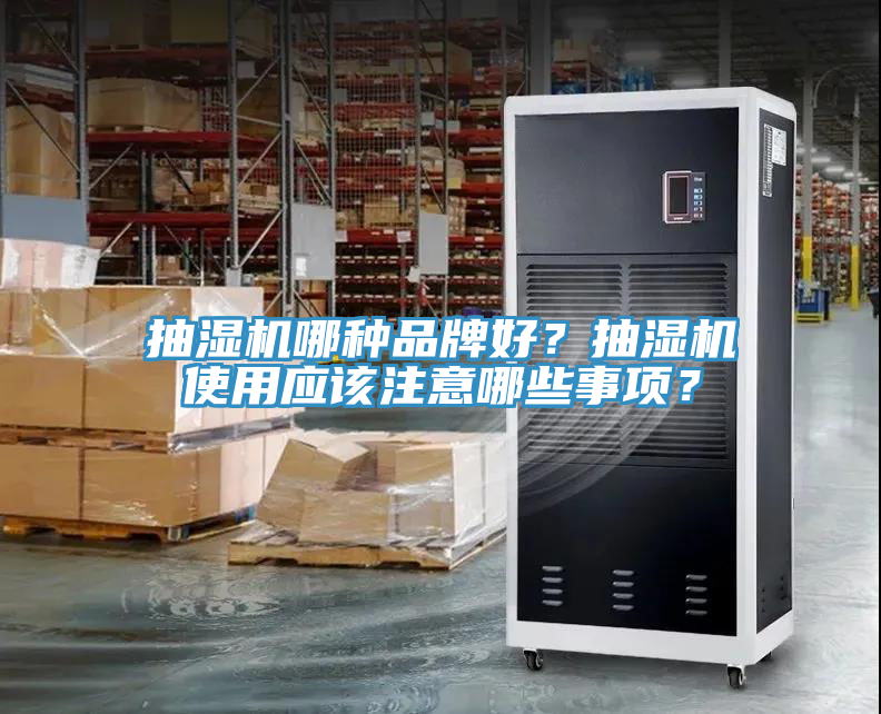 抽濕機(jī)哪種品牌好？抽濕機(jī)使用應(yīng)該注意哪些事項(xiàng)？