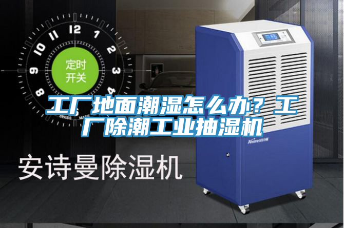 工廠地面潮濕怎么辦？工廠除潮工業(yè)抽濕機
