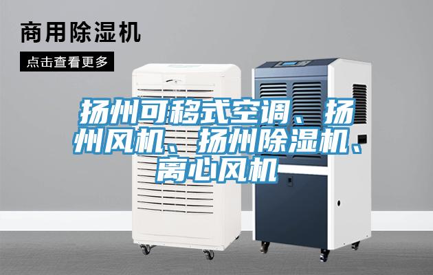 揚(yáng)州可移式空調(diào)、揚(yáng)州風(fēng)機(jī)、揚(yáng)州除濕機(jī)、離心風(fēng)機(jī)