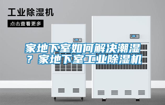家地下室如何解決潮濕？家地下室工業(yè)除濕機(jī)