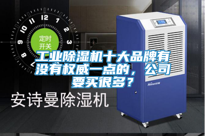 工業(yè)除濕機(jī)十大品牌有沒(méi)有權(quán)威一點(diǎn)的，公司要買(mǎi)很多？
