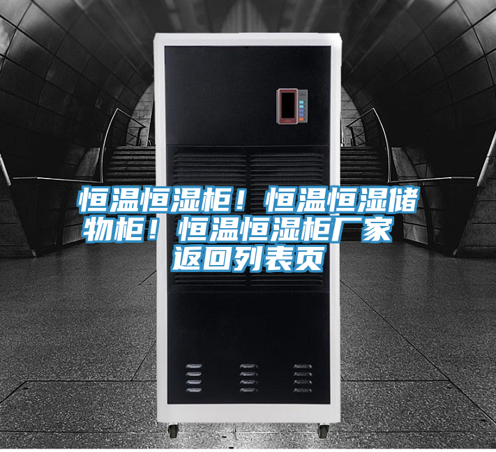 恒溫恒濕柜！恒溫恒濕儲(chǔ)物柜！恒溫恒濕柜廠家 返回列表頁