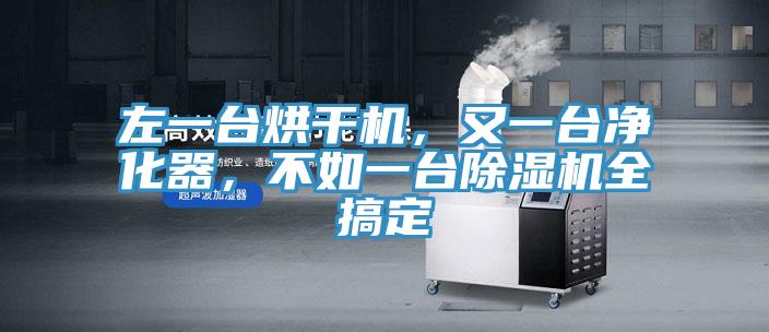 左一臺(tái)烘干機(jī)，又一臺(tái)凈化器，不如一臺(tái)除濕機(jī)全搞定
