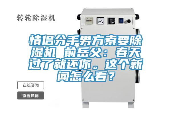 情侶分手男方索要除濕機(jī) 前岳父：春天過(guò)了就還你。這個(gè)新聞怎么看？