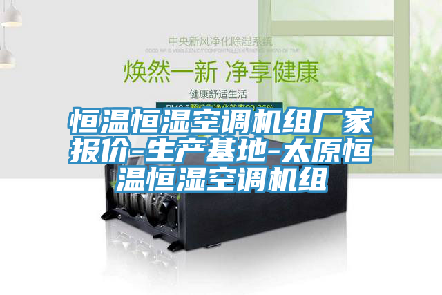 恒溫恒濕空調(diào)機(jī)組廠(chǎng)家報(bào)價(jià)-生產(chǎn)基地-太原恒溫恒濕空調(diào)機(jī)組