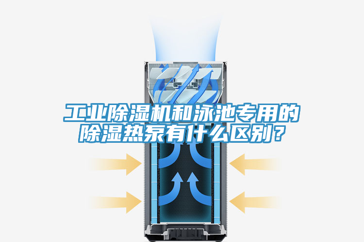 工業(yè)除濕機(jī)和泳池專用的除濕熱泵有什么區(qū)別？