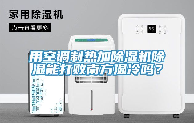 用空調(diào)制熱加除濕機除濕能打敗南方濕冷嗎？