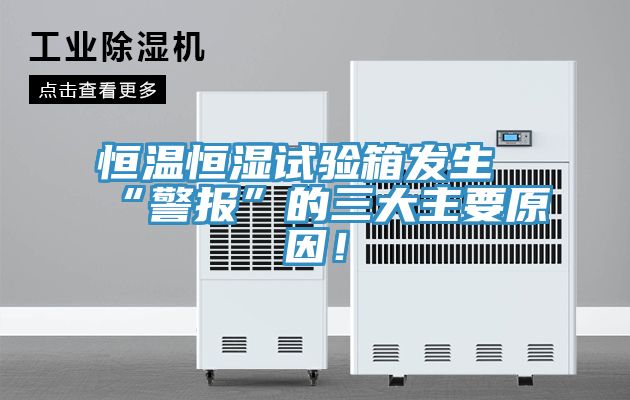 恒溫恒濕試驗(yàn)箱發(fā)生“警報(bào)”的三大主要原因！