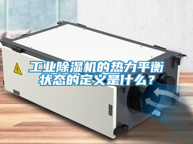 工業(yè)除濕機的熱力平衡狀態(tài)的定義是什么？