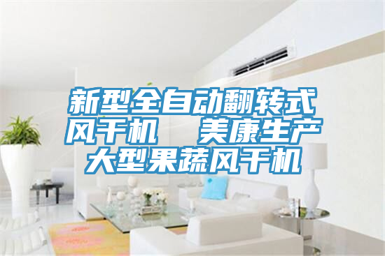 新型全自動翻轉(zhuǎn)式風(fēng)干機(jī)  美康生產(chǎn)大型果蔬風(fēng)干機(jī)